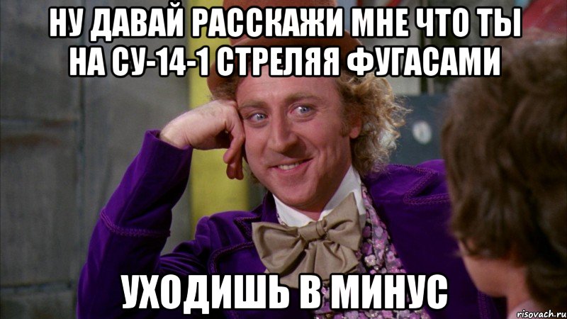 ну давай расскажи мне что ты на су-14-1 стреляя фугасами уходишь в минус, Мем Ну давай расскажи (Вилли Вонка)