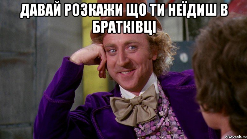 давай розкажи що ти неїдиш в братківці , Мем Ну давай расскажи (Вилли Вонка)