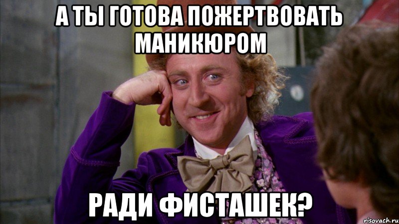 а ты готова пожертвовать маникюром ради фисташек?, Мем Ну давай расскажи (Вилли Вонка)