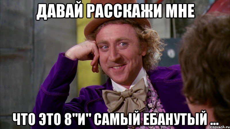 давай расскажи мне что это 8"и" самый ебанутый ..., Мем Ну давай расскажи (Вилли Вонка)