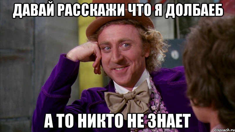 давай расскажи что я долбаеб а то никто не знает, Мем Ну давай расскажи (Вилли Вонка)