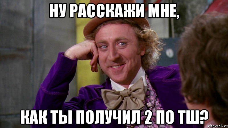 ну расскажи мне, как ты получил 2 по тш?, Мем Ну давай расскажи (Вилли Вонка)