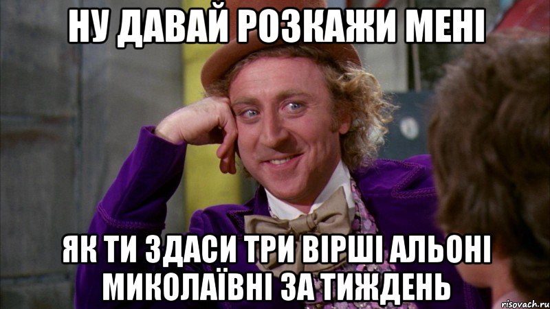 ну давай розкажи мені як ти здаси три вірші альоні миколаївні за тиждень, Мем Ну давай расскажи (Вилли Вонка)