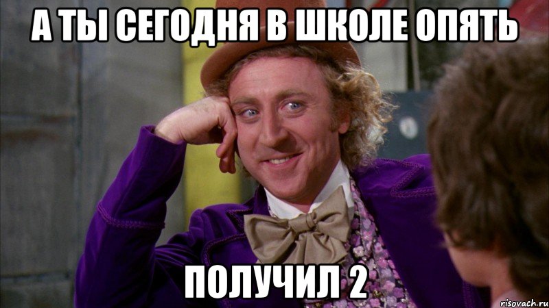 а ты сегодня в школе опять получил 2, Мем Ну давай расскажи (Вилли Вонка)