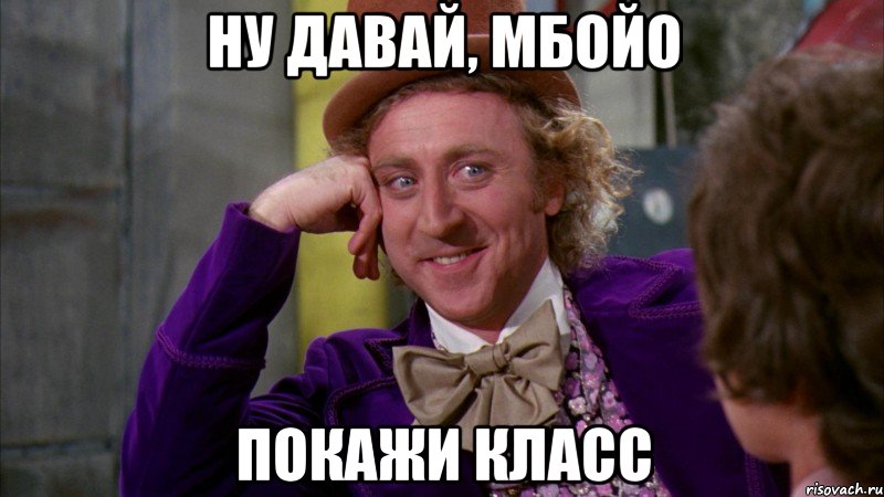 ну давай, мбойо покажи класс, Мем Ну давай расскажи (Вилли Вонка)