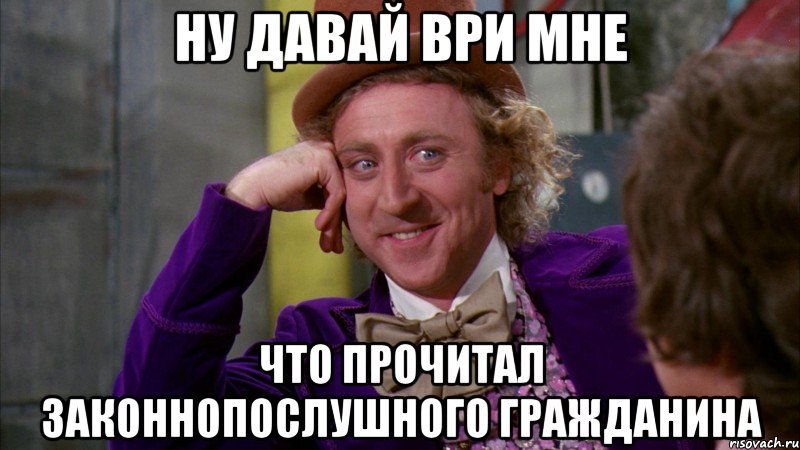 ну давай ври мне что прочитал законнопослушного гражданина, Мем Ну давай расскажи (Вилли Вонка)