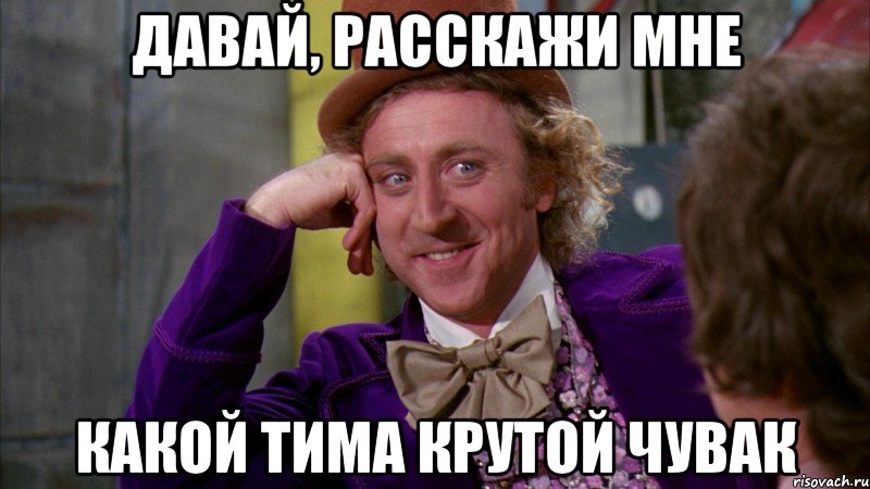 давай, расскажи мне какой тима крутой чувак, Мем Ну давай расскажи (Вилли Вонка)