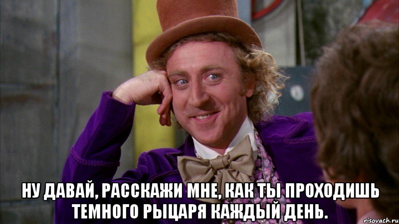  ну давай, расскажи мне, как ты проходишь темного рыцаря каждый день., Мем Ну давай расскажи (Вилли Вонка)