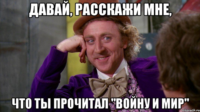 давай, расскажи мне, что ты прочитал "войну и мир", Мем Ну давай расскажи (Вилли Вонка)