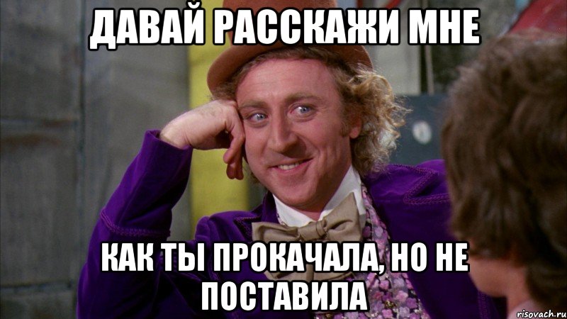 давай расскажи мне как ты прокачала, но не поставила, Мем Ну давай расскажи (Вилли Вонка)