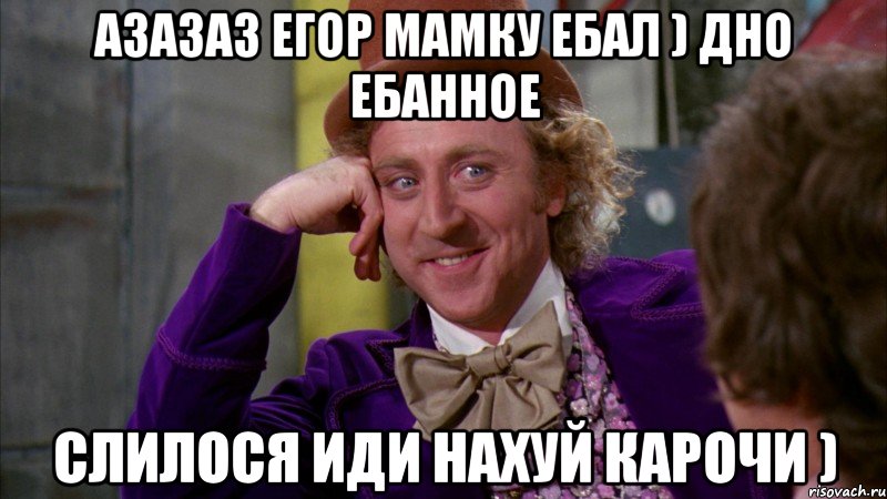 азазаз егор мамку ебал ) дно ебанное слилося иди нахуй карочи ), Мем Ну давай расскажи (Вилли Вонка)