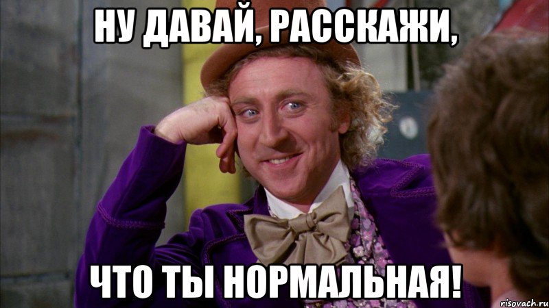 ну давай, расскажи, что ты нормальная!, Мем Ну давай расскажи (Вилли Вонка)