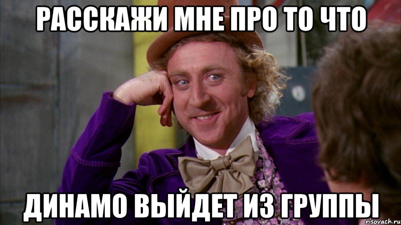 расскажи мне про то что динамо выйдет из группы, Мем Ну давай расскажи (Вилли Вонка)