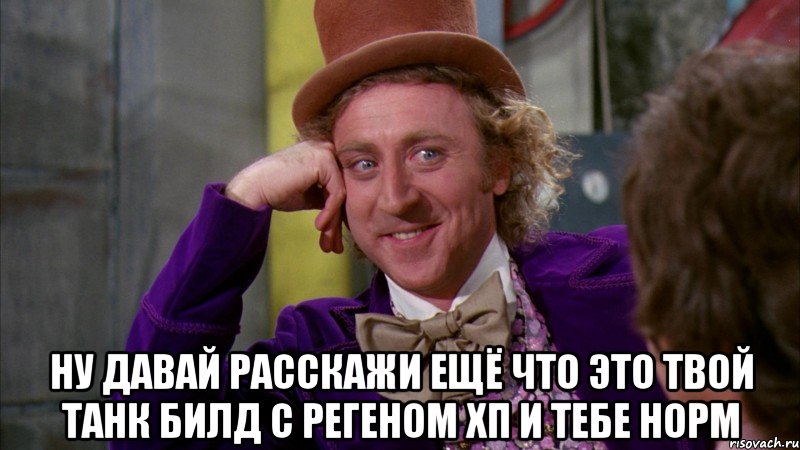  ну давай расскажи ещё что это твой танк билд с регеном хп и тебе норм, Мем Ну давай расскажи (Вилли Вонка)