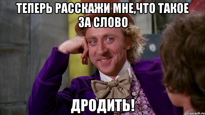 теперь расскажи мне,что такое за слово дродить!, Мем Ну давай расскажи (Вилли Вонка)