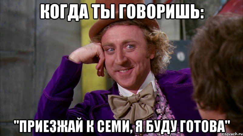 когда ты говоришь: "приезжай к семи, я буду готова", Мем Ну давай расскажи (Вилли Вонка)