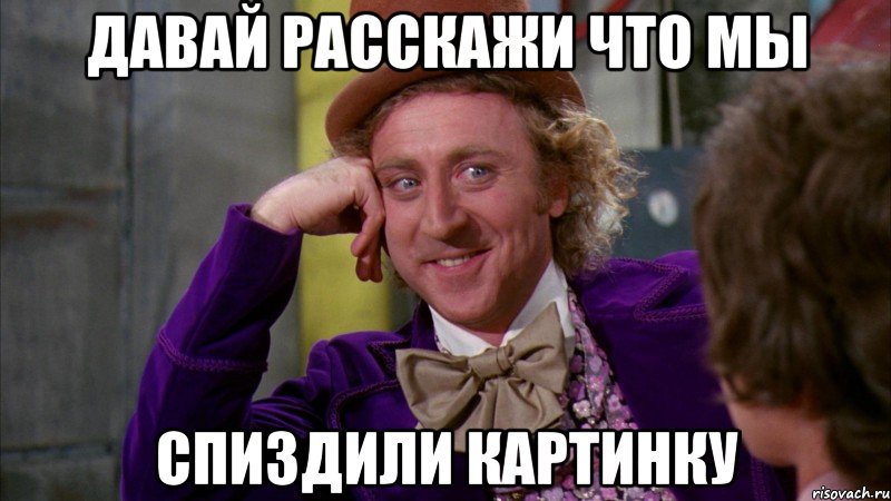 давай расскажи что мы спиздили картинку, Мем Ну давай расскажи (Вилли Вонка)