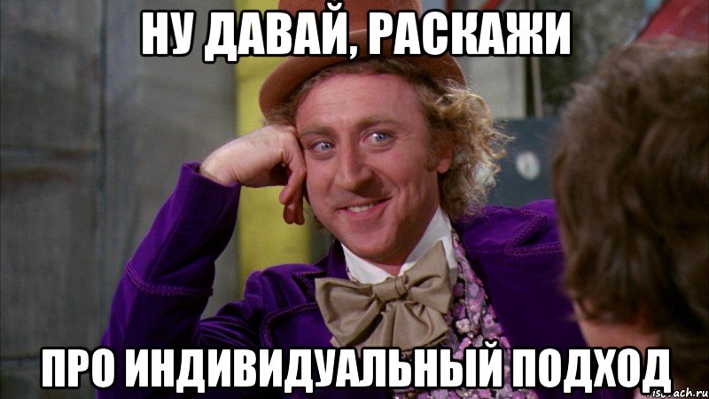 ну давай, раскажи про индивидуальный подход, Мем Ну давай расскажи (Вилли Вонка)