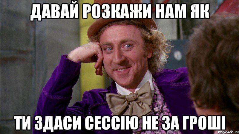 давай розкажи нам як ти здаси сессію не за гроші, Мем Ну давай расскажи (Вилли Вонка)