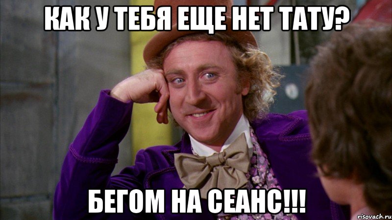 как у тебя еще нет тату? бегом на сеанс!!!, Мем Ну давай расскажи (Вилли Вонка)