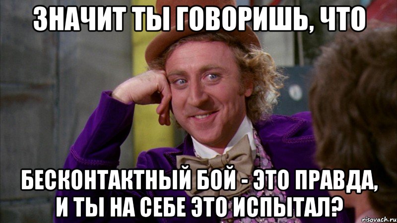 значит ты говоришь, что бесконтактный бой - это правда, и ты на себе это испытал?, Мем Ну давай расскажи (Вилли Вонка)