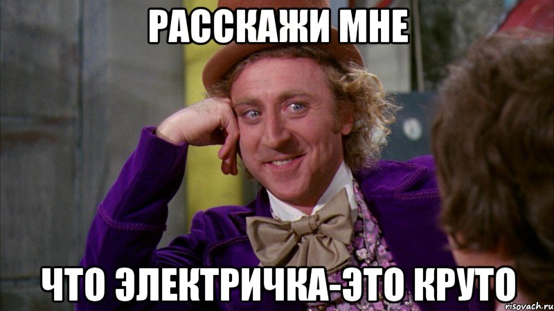 расскажи мне что электричка-это круто, Мем Ну давай расскажи (Вилли Вонка)