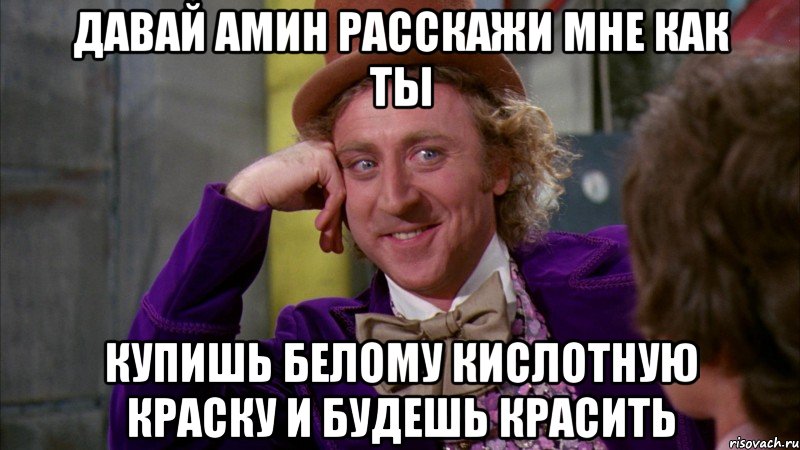 давай амин расскажи мне как ты купишь белому кислотную краску и будешь красить, Мем Ну давай расскажи (Вилли Вонка)