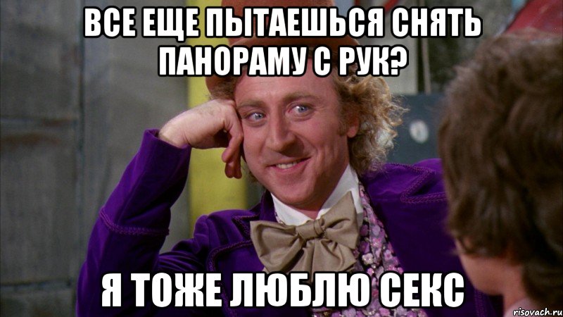все еще пытаешься снять панораму с рук? я тоже люблю секс, Мем Ну давай расскажи (Вилли Вонка)