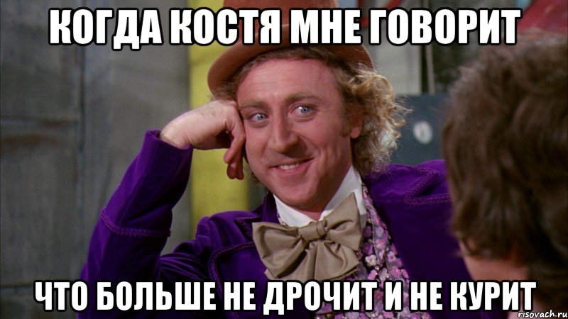 когда костя мне говорит что больше не дрочит и не курит, Мем Ну давай расскажи (Вилли Вонка)