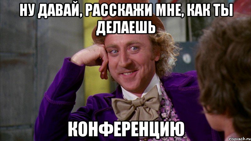 ну давай, расскажи мне, как ты делаешь конференцию, Мем Ну давай расскажи (Вилли Вонка)