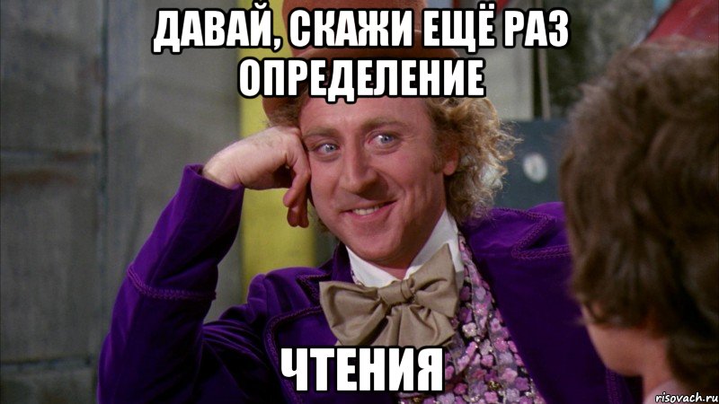 давай, скажи ещё раз определение чтения, Мем Ну давай расскажи (Вилли Вонка)