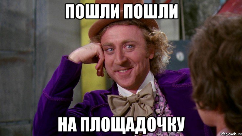пошли пошли на площадочку, Мем Ну давай расскажи (Вилли Вонка)
