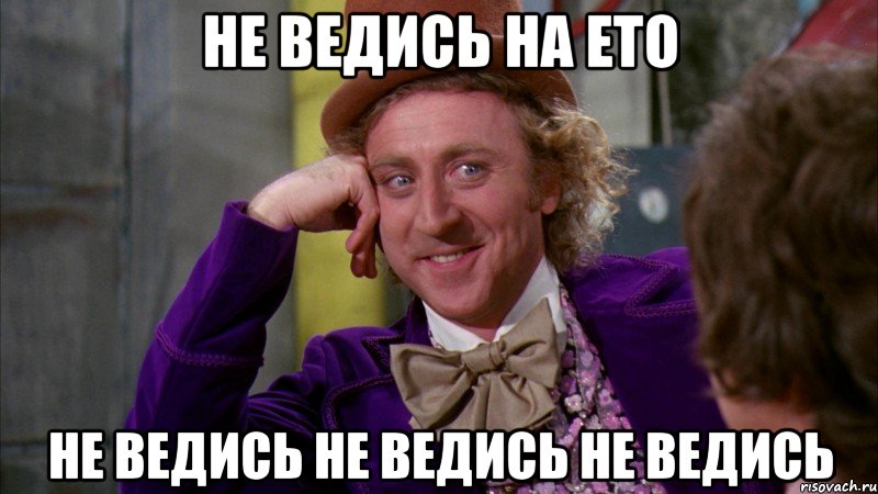 не ведись на ето не ведись не ведись не ведись, Мем Ну давай расскажи (Вилли Вонка)