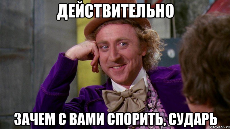 действительно зачем с вами спорить, сударь, Мем Ну давай расскажи (Вилли Вонка)