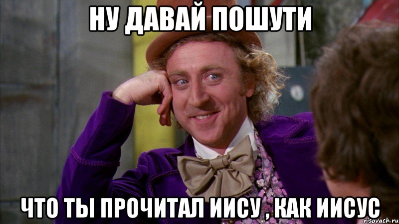 ну давай пошути что ты прочитал иису , как иисус, Мем Ну давай расскажи (Вилли Вонка)