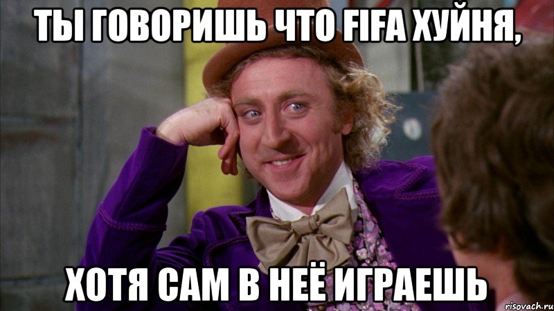 ты говоришь что fifa хуйня, хотя сам в неё играешь, Мем Ну давай расскажи (Вилли Вонка)