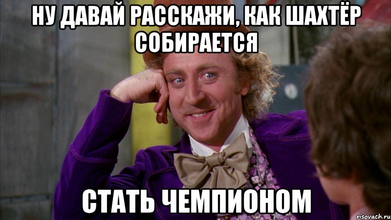 ну давай расскажи, как шахтёр собирается стать чемпионом, Мем Ну давай расскажи (Вилли Вонка)