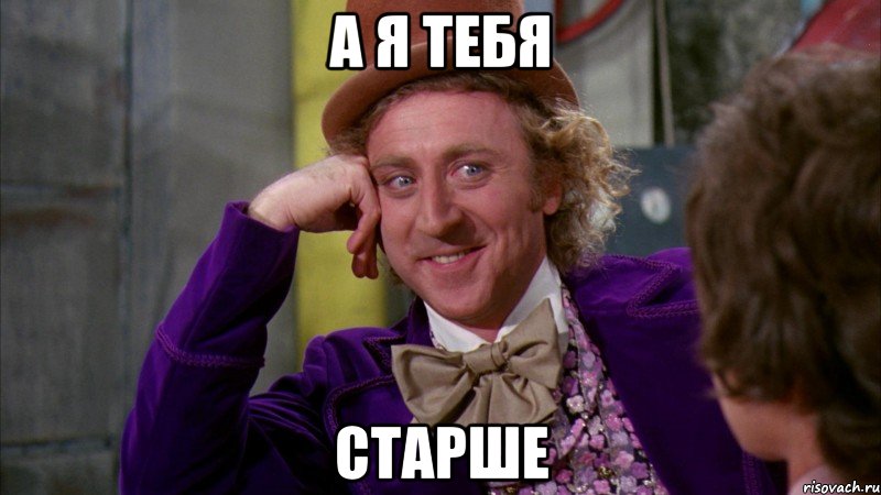 а я тебя старше, Мем Ну давай расскажи (Вилли Вонка)
