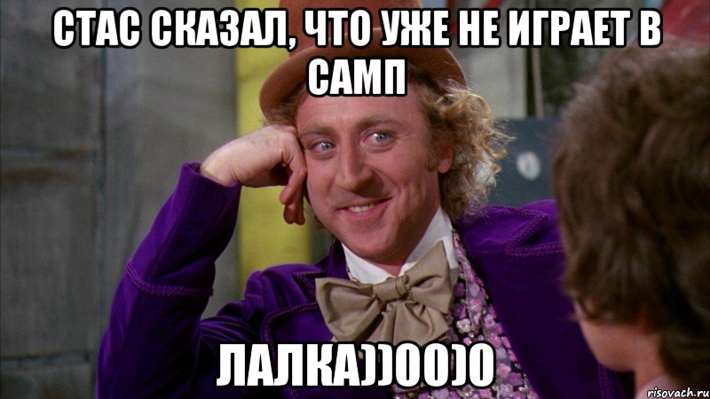 стас сказал, что уже не играет в самп лалка))00)0, Мем Ну давай расскажи (Вилли Вонка)