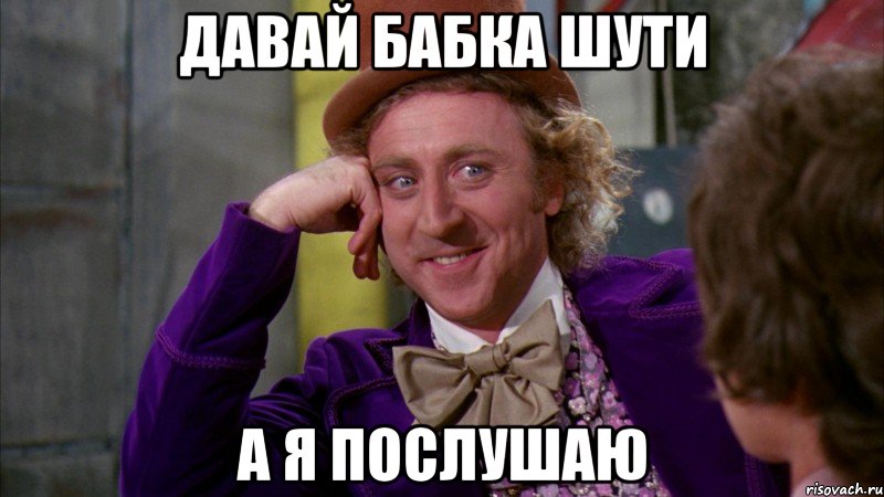давай бабка шути а я послушаю, Мем Ну давай расскажи (Вилли Вонка)