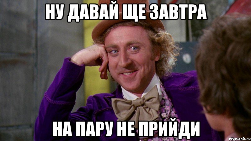 ну давай ще завтра на пару не прийди, Мем Ну давай расскажи (Вилли Вонка)