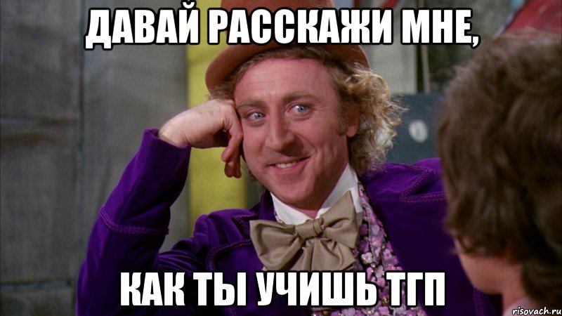 давай расскажи мне, как ты учишь тгп, Мем Ну давай расскажи (Вилли Вонка)