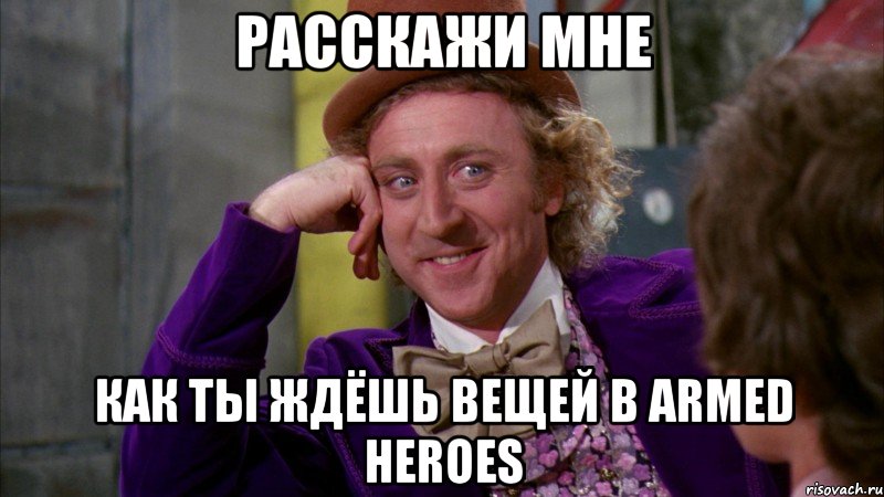 расскажи мне как ты ждёшь вещей в armed heroes, Мем Ну давай расскажи (Вилли Вонка)