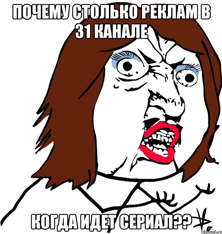 почему столько реклам в 31 канале когда идет сериал??, Мем Ну почему (девушка)