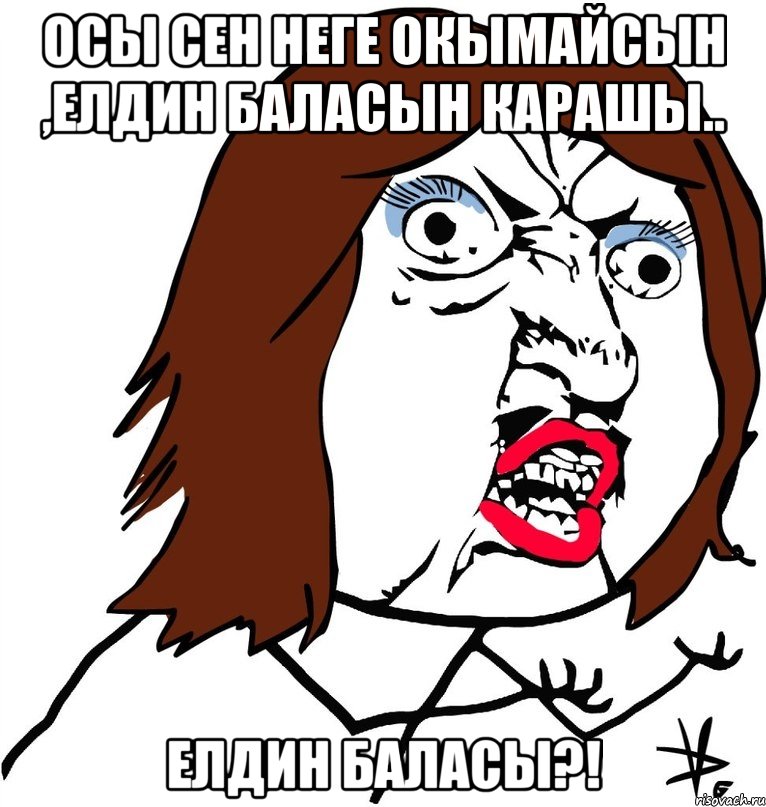 осы сен неге окымайсын ,елдин баласын карашы.. елдин баласы?!, Мем Ну почему (девушка)