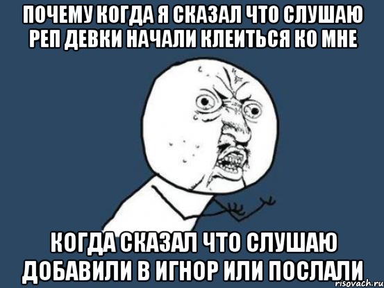 почему когда я сказал что слушаю реп девки начали клеиться ко мне когда сказал что слушаю добавили в игнор или послали, Мем Ну почему