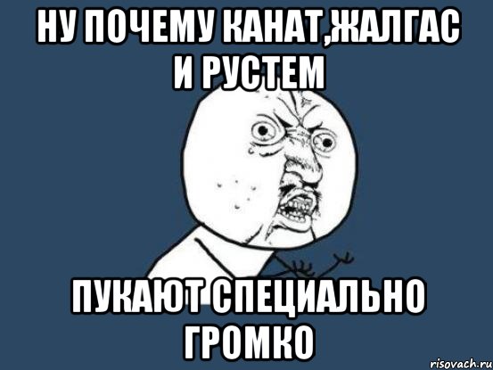 ну почему канат,жалгас и рустем пукают специально громко, Мем Ну почему