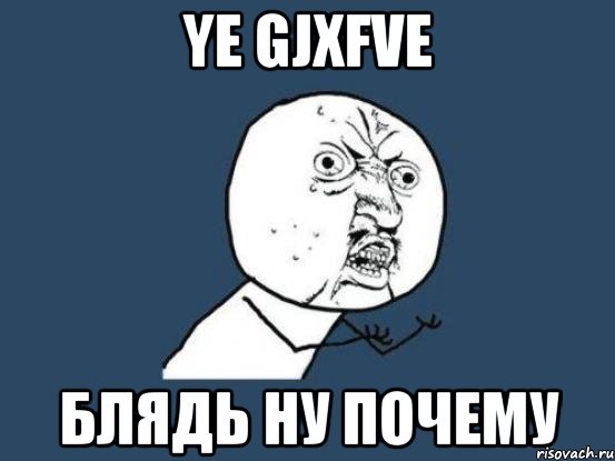 ye gjxfve блядь ну почему, Мем Ну почему