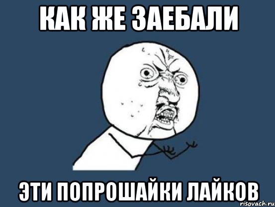 как же заебали эти попрошайки лайков, Мем Ну почему