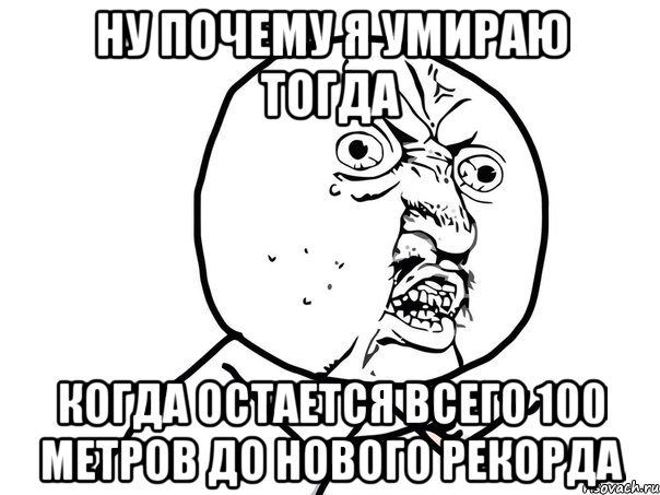 ну почему я умираю тогда когда остается всего 100 метров до нового рекорда, Мем Ну почему (белый фон)